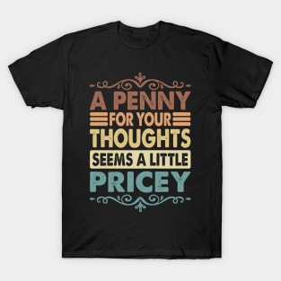 A Penny For Your Thoughts Seems A Little Pricey Funny Joke T-Shirt